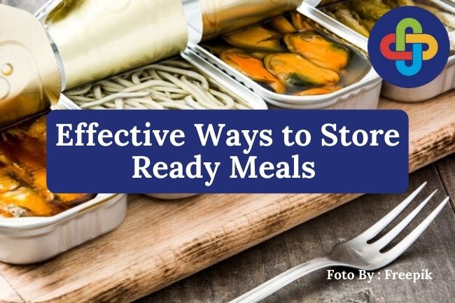  3 Effective Ways to Store Ready Meals to Keep Them Fresh and Safe